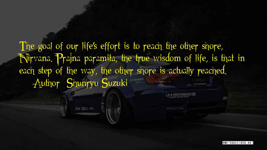 Shunryu Suzuki Quotes: The Goal Of Our Life's Effort Is To Reach The Other Shore, Nirvana. Prajna Paramita, The True Wisdom Of Life,