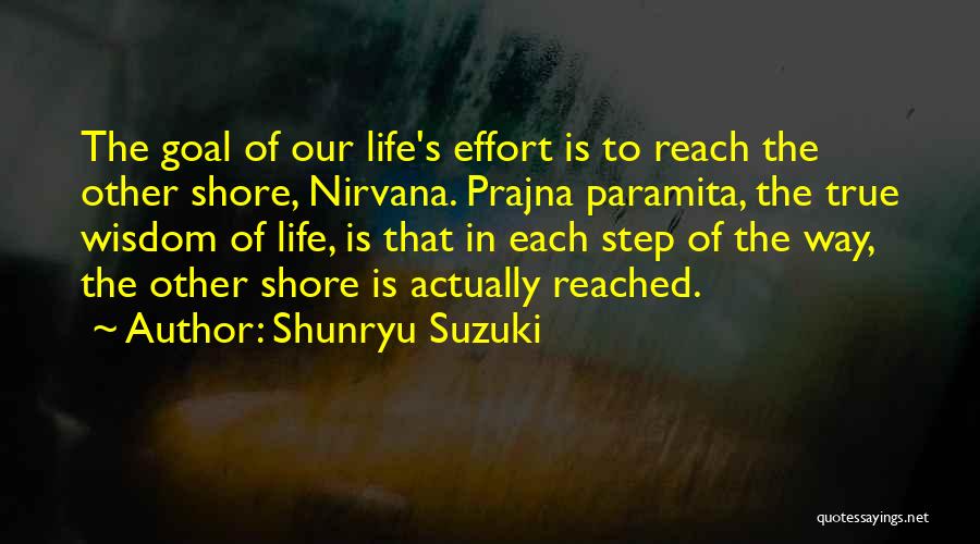 Shunryu Suzuki Quotes: The Goal Of Our Life's Effort Is To Reach The Other Shore, Nirvana. Prajna Paramita, The True Wisdom Of Life,