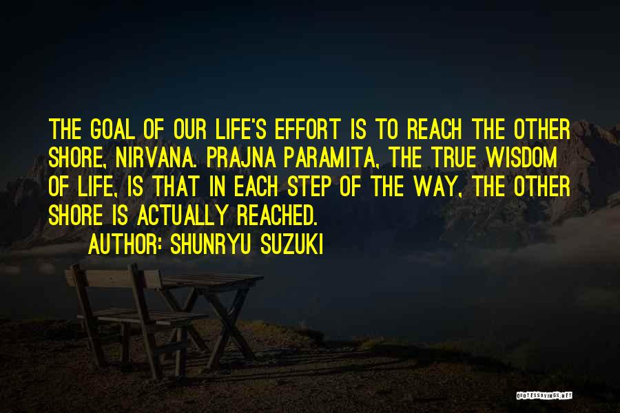 Shunryu Suzuki Quotes: The Goal Of Our Life's Effort Is To Reach The Other Shore, Nirvana. Prajna Paramita, The True Wisdom Of Life,