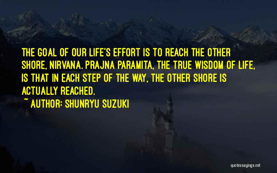 Shunryu Suzuki Quotes: The Goal Of Our Life's Effort Is To Reach The Other Shore, Nirvana. Prajna Paramita, The True Wisdom Of Life,
