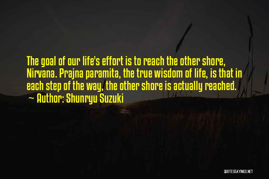 Shunryu Suzuki Quotes: The Goal Of Our Life's Effort Is To Reach The Other Shore, Nirvana. Prajna Paramita, The True Wisdom Of Life,