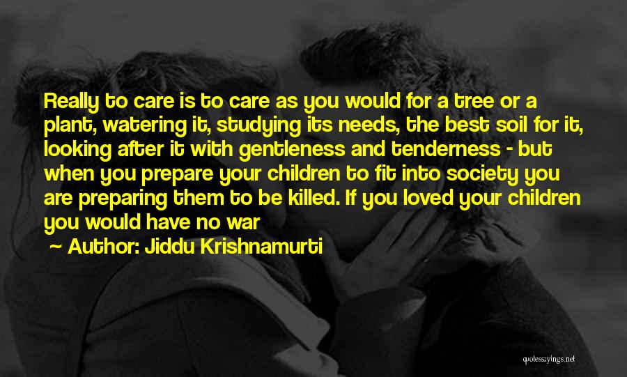 Jiddu Krishnamurti Quotes: Really To Care Is To Care As You Would For A Tree Or A Plant, Watering It, Studying Its Needs,