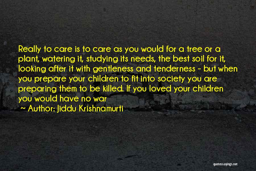 Jiddu Krishnamurti Quotes: Really To Care Is To Care As You Would For A Tree Or A Plant, Watering It, Studying Its Needs,