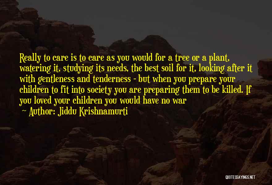 Jiddu Krishnamurti Quotes: Really To Care Is To Care As You Would For A Tree Or A Plant, Watering It, Studying Its Needs,