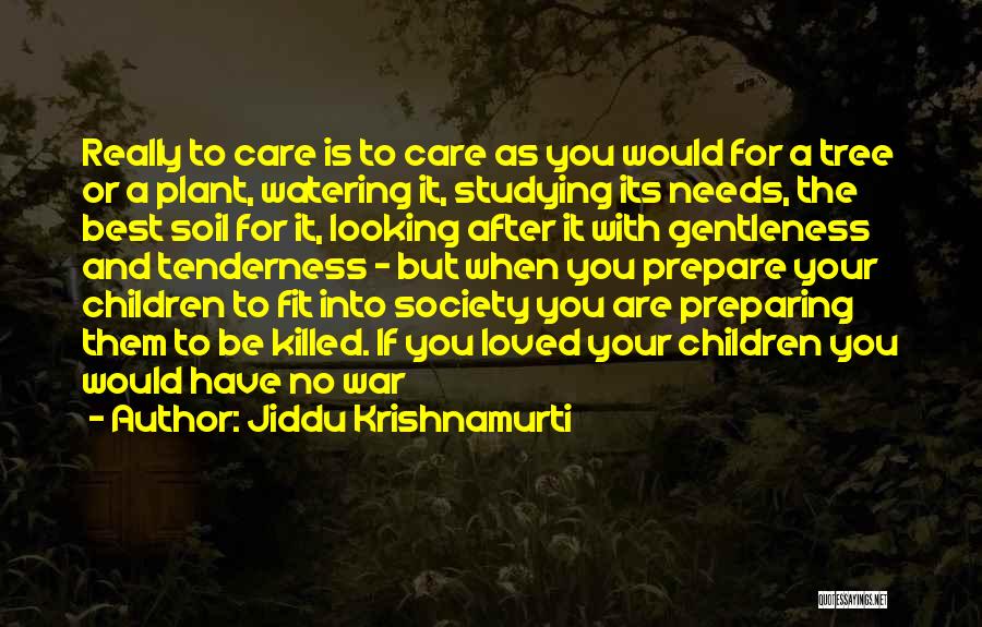 Jiddu Krishnamurti Quotes: Really To Care Is To Care As You Would For A Tree Or A Plant, Watering It, Studying Its Needs,