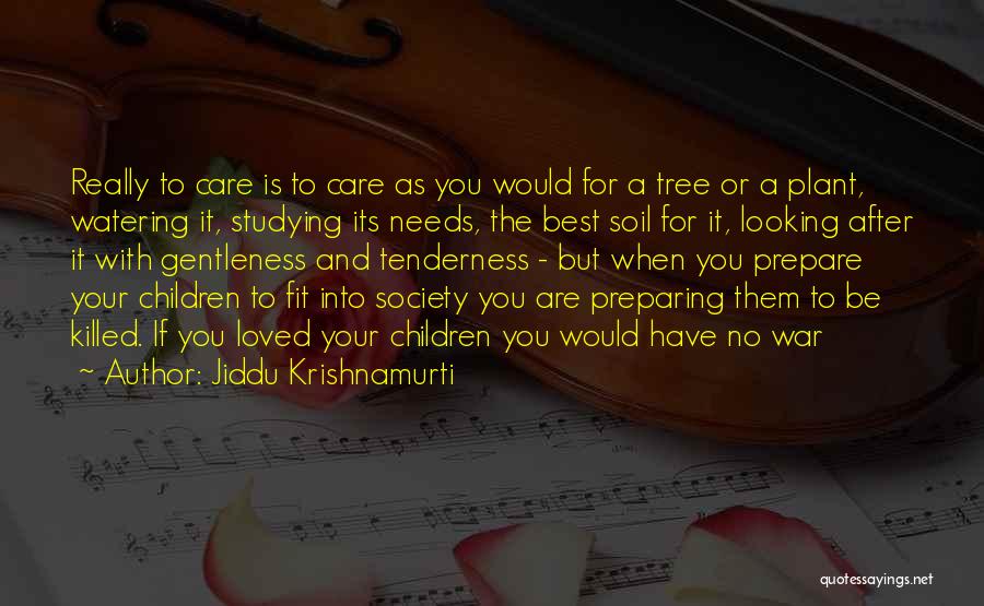 Jiddu Krishnamurti Quotes: Really To Care Is To Care As You Would For A Tree Or A Plant, Watering It, Studying Its Needs,