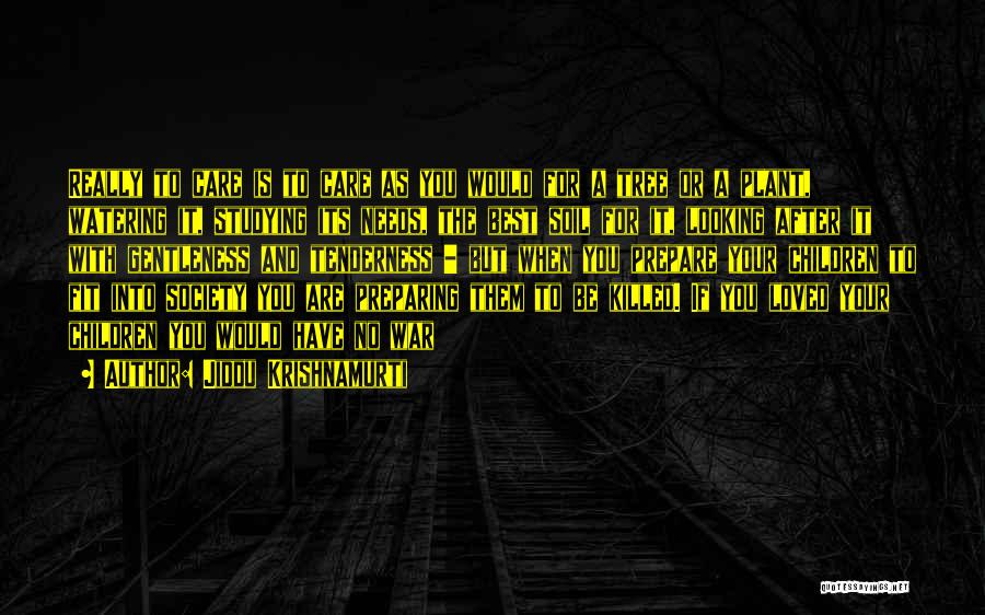 Jiddu Krishnamurti Quotes: Really To Care Is To Care As You Would For A Tree Or A Plant, Watering It, Studying Its Needs,