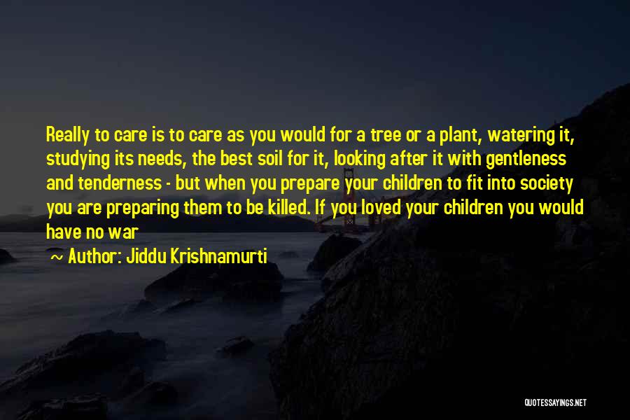 Jiddu Krishnamurti Quotes: Really To Care Is To Care As You Would For A Tree Or A Plant, Watering It, Studying Its Needs,