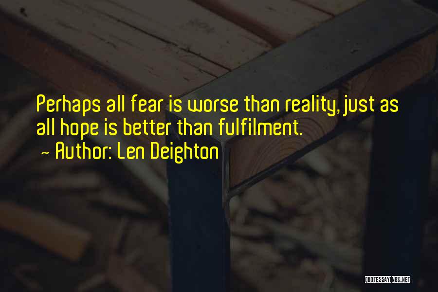 Len Deighton Quotes: Perhaps All Fear Is Worse Than Reality, Just As All Hope Is Better Than Fulfilment.