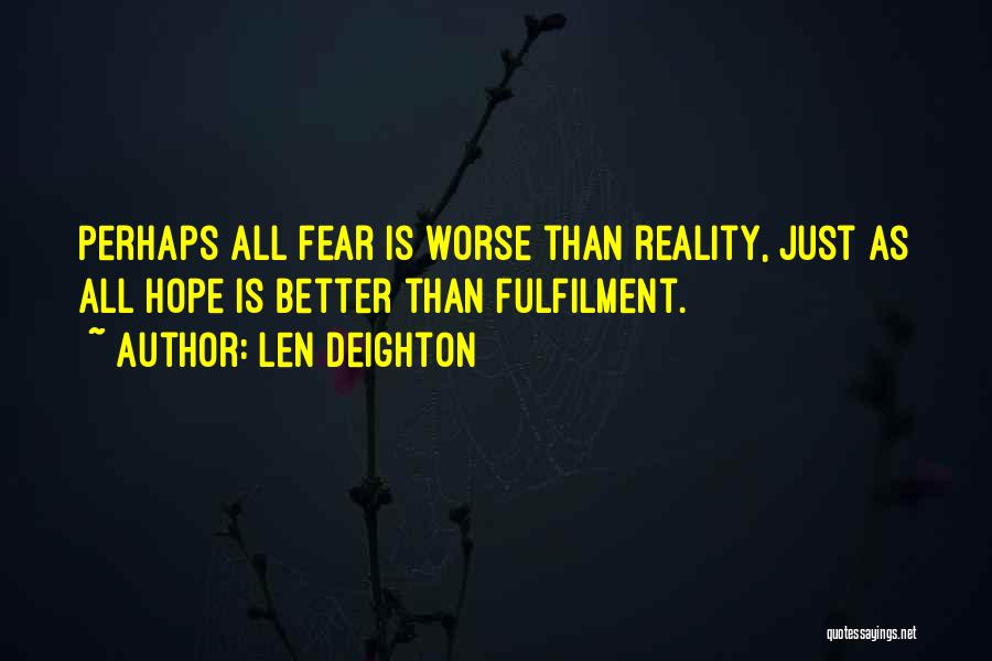 Len Deighton Quotes: Perhaps All Fear Is Worse Than Reality, Just As All Hope Is Better Than Fulfilment.