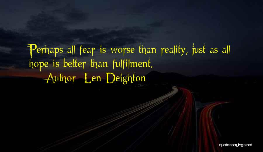 Len Deighton Quotes: Perhaps All Fear Is Worse Than Reality, Just As All Hope Is Better Than Fulfilment.