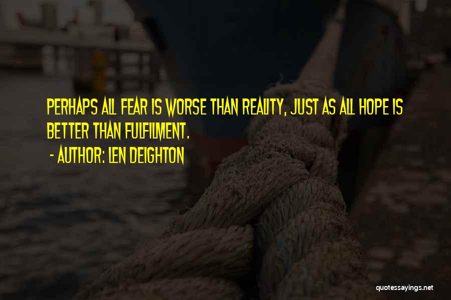 Len Deighton Quotes: Perhaps All Fear Is Worse Than Reality, Just As All Hope Is Better Than Fulfilment.