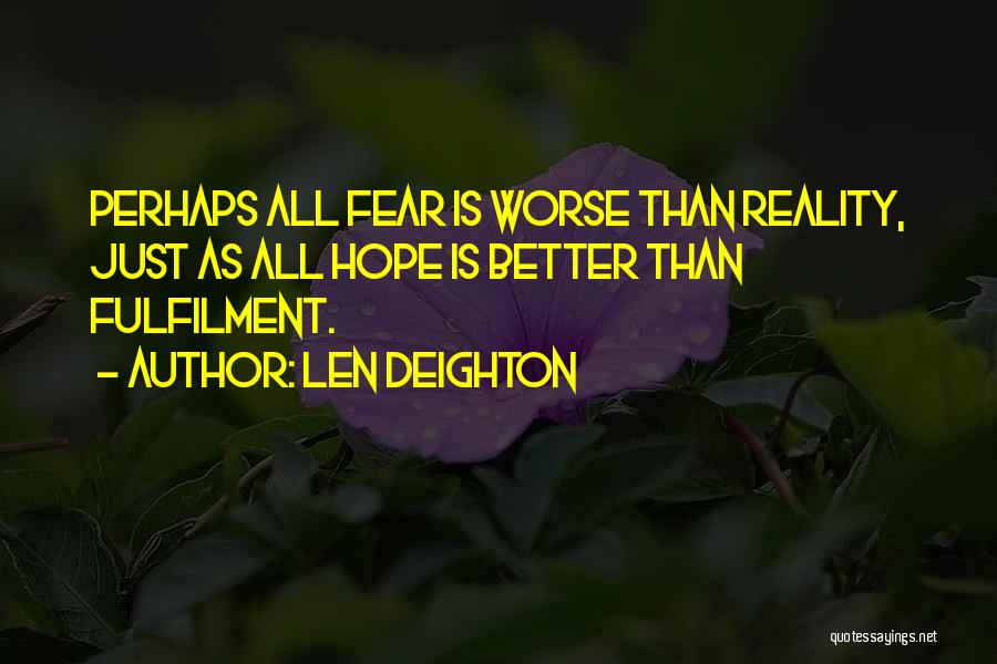 Len Deighton Quotes: Perhaps All Fear Is Worse Than Reality, Just As All Hope Is Better Than Fulfilment.
