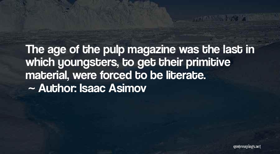 Isaac Asimov Quotes: The Age Of The Pulp Magazine Was The Last In Which Youngsters, To Get Their Primitive Material, Were Forced To