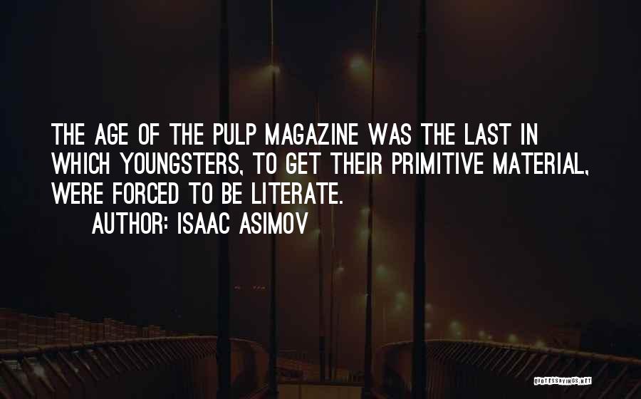 Isaac Asimov Quotes: The Age Of The Pulp Magazine Was The Last In Which Youngsters, To Get Their Primitive Material, Were Forced To
