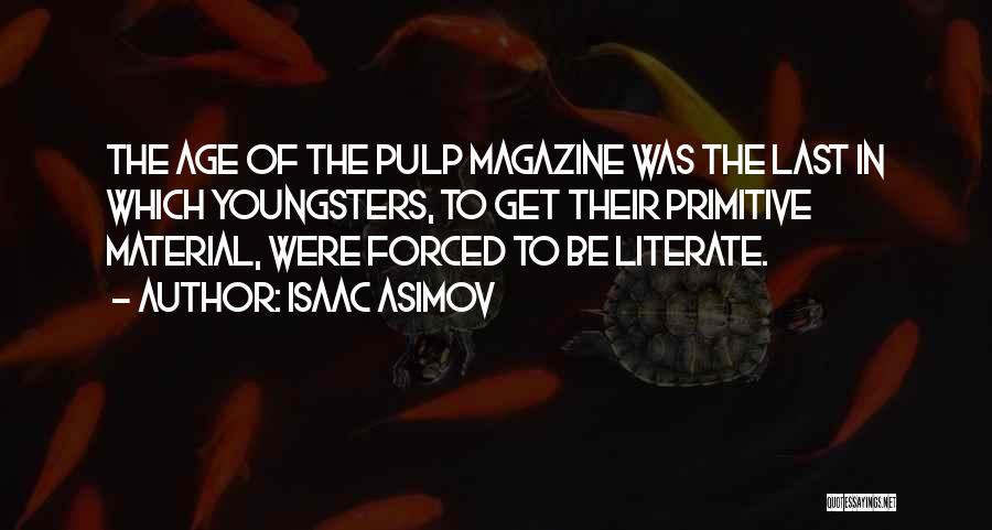 Isaac Asimov Quotes: The Age Of The Pulp Magazine Was The Last In Which Youngsters, To Get Their Primitive Material, Were Forced To