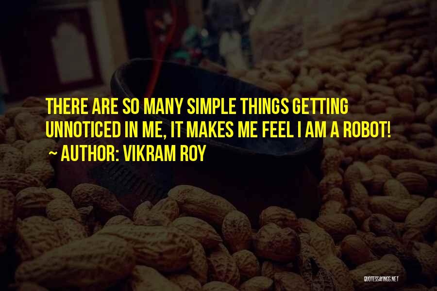 Vikram Roy Quotes: There Are So Many Simple Things Getting Unnoticed In Me, It Makes Me Feel I Am A Robot!