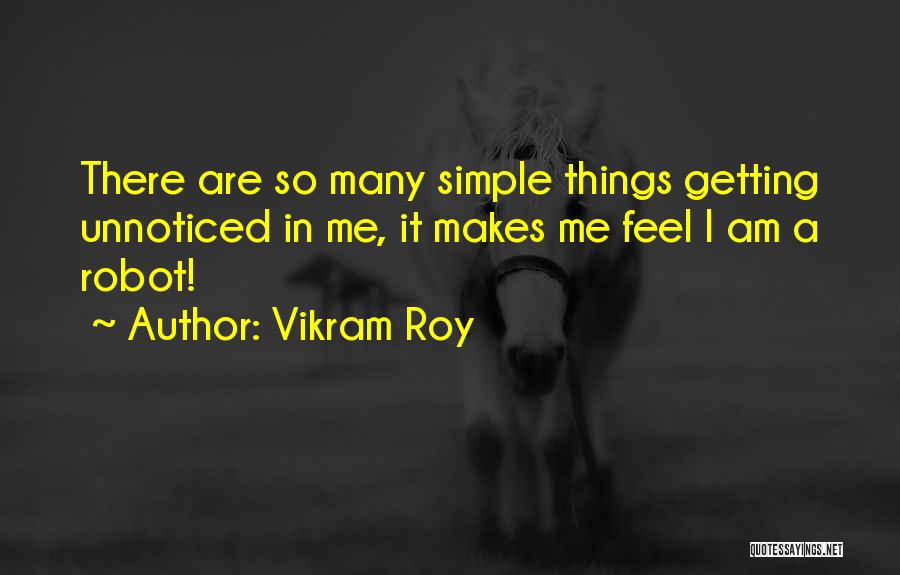 Vikram Roy Quotes: There Are So Many Simple Things Getting Unnoticed In Me, It Makes Me Feel I Am A Robot!