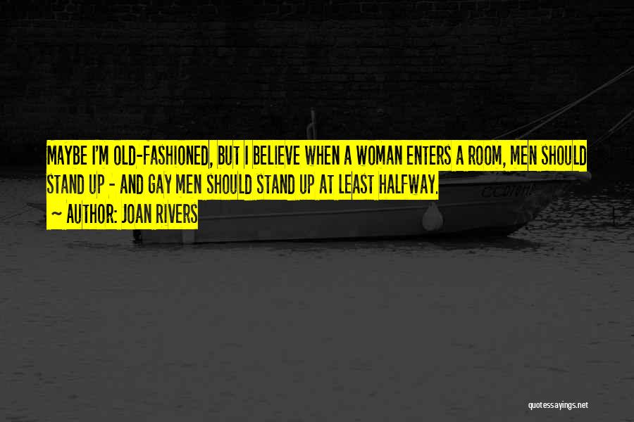 Joan Rivers Quotes: Maybe I'm Old-fashioned, But I Believe When A Woman Enters A Room, Men Should Stand Up - And Gay Men