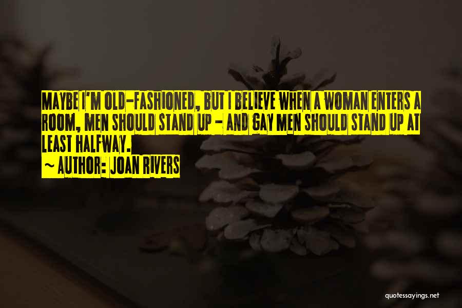 Joan Rivers Quotes: Maybe I'm Old-fashioned, But I Believe When A Woman Enters A Room, Men Should Stand Up - And Gay Men