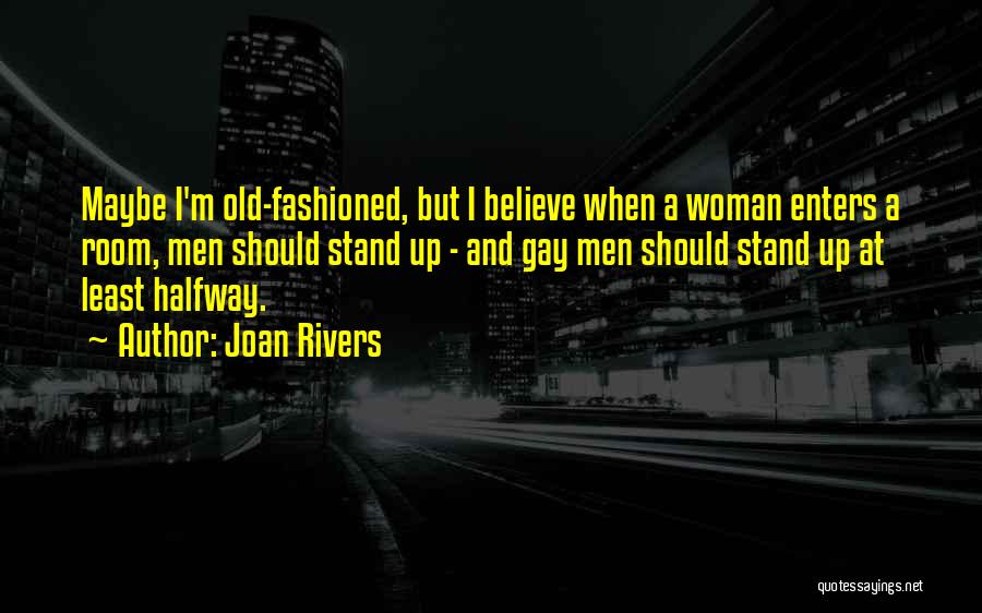 Joan Rivers Quotes: Maybe I'm Old-fashioned, But I Believe When A Woman Enters A Room, Men Should Stand Up - And Gay Men