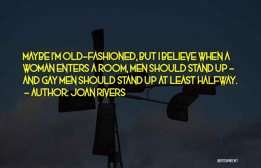 Joan Rivers Quotes: Maybe I'm Old-fashioned, But I Believe When A Woman Enters A Room, Men Should Stand Up - And Gay Men