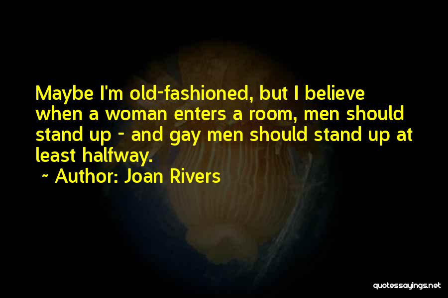 Joan Rivers Quotes: Maybe I'm Old-fashioned, But I Believe When A Woman Enters A Room, Men Should Stand Up - And Gay Men