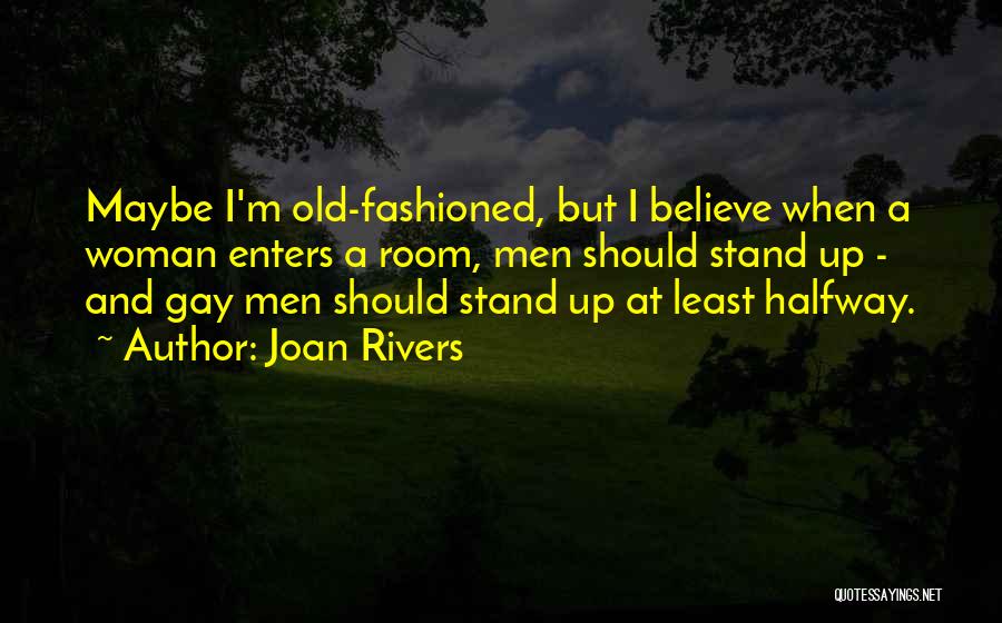 Joan Rivers Quotes: Maybe I'm Old-fashioned, But I Believe When A Woman Enters A Room, Men Should Stand Up - And Gay Men