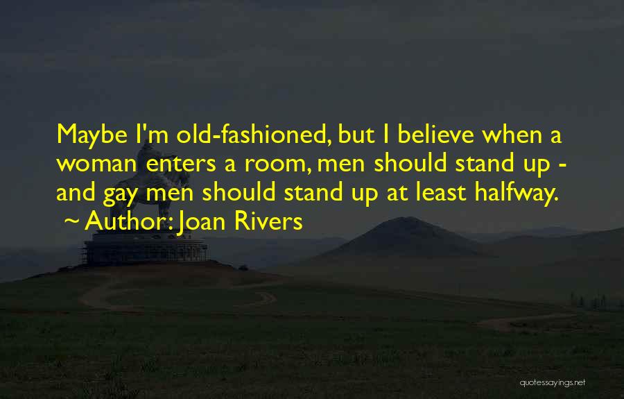 Joan Rivers Quotes: Maybe I'm Old-fashioned, But I Believe When A Woman Enters A Room, Men Should Stand Up - And Gay Men