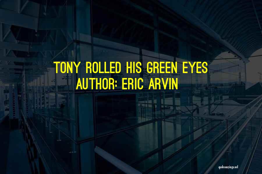 Eric Arvin Quotes: Tony Rolled His Green Eyes