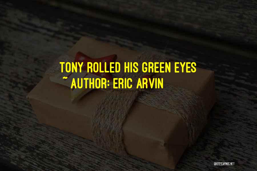 Eric Arvin Quotes: Tony Rolled His Green Eyes