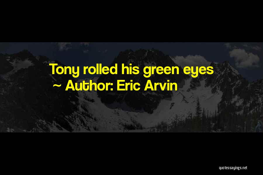 Eric Arvin Quotes: Tony Rolled His Green Eyes