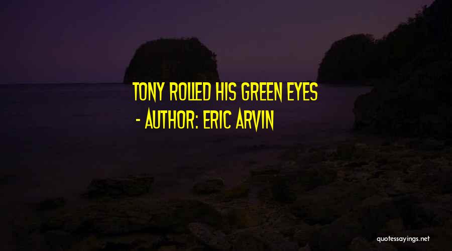 Eric Arvin Quotes: Tony Rolled His Green Eyes