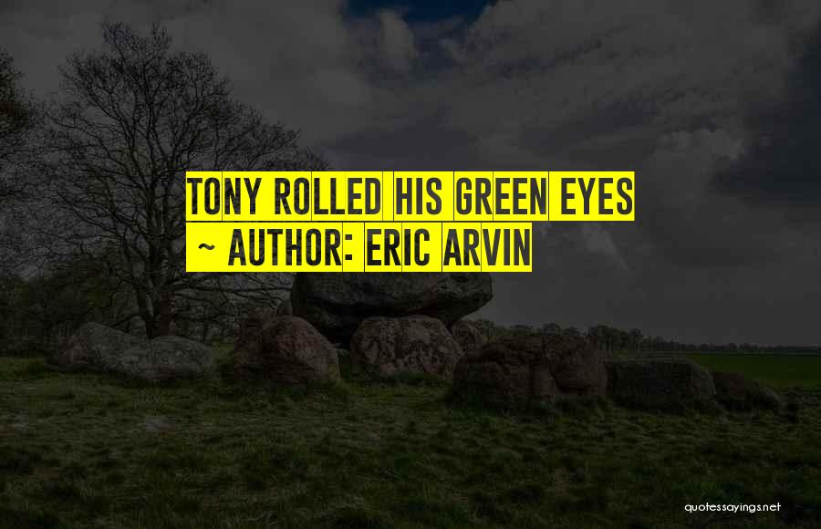 Eric Arvin Quotes: Tony Rolled His Green Eyes