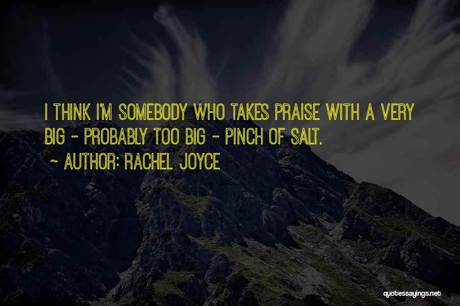 Rachel Joyce Quotes: I Think I'm Somebody Who Takes Praise With A Very Big - Probably Too Big - Pinch Of Salt.