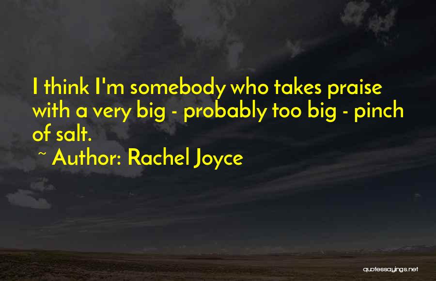 Rachel Joyce Quotes: I Think I'm Somebody Who Takes Praise With A Very Big - Probably Too Big - Pinch Of Salt.