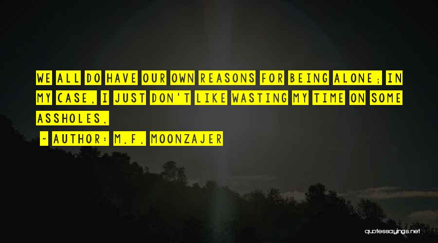 M.F. Moonzajer Quotes: We All Do Have Our Own Reasons For Being Alone; In My Case, I Just Don't Like Wasting My Time