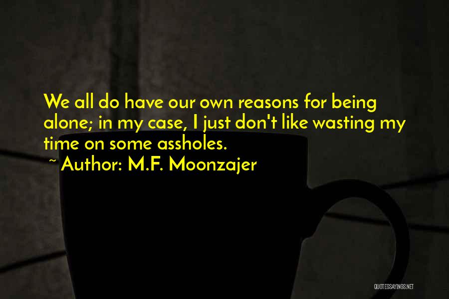 M.F. Moonzajer Quotes: We All Do Have Our Own Reasons For Being Alone; In My Case, I Just Don't Like Wasting My Time
