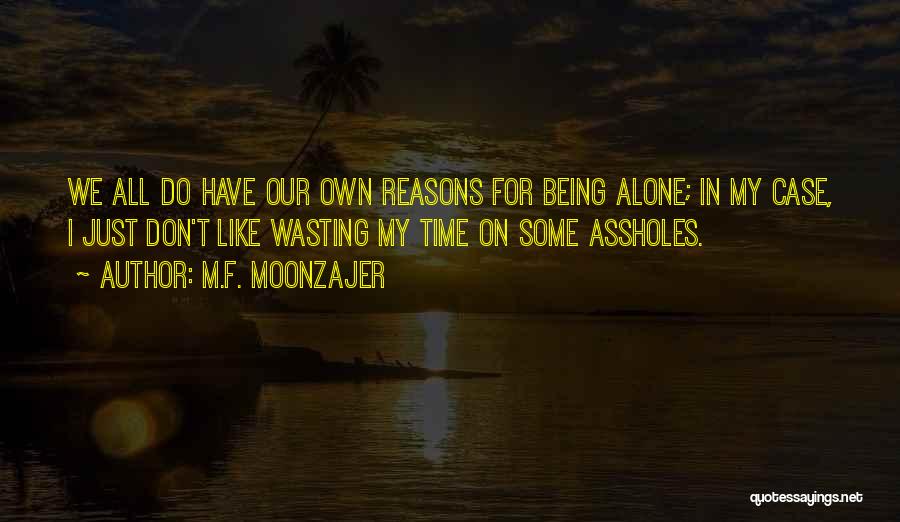M.F. Moonzajer Quotes: We All Do Have Our Own Reasons For Being Alone; In My Case, I Just Don't Like Wasting My Time