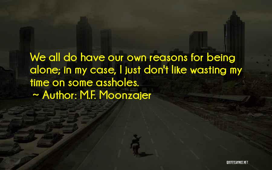 M.F. Moonzajer Quotes: We All Do Have Our Own Reasons For Being Alone; In My Case, I Just Don't Like Wasting My Time
