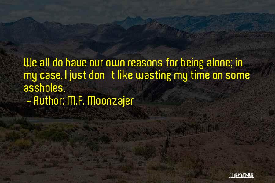 M.F. Moonzajer Quotes: We All Do Have Our Own Reasons For Being Alone; In My Case, I Just Don't Like Wasting My Time