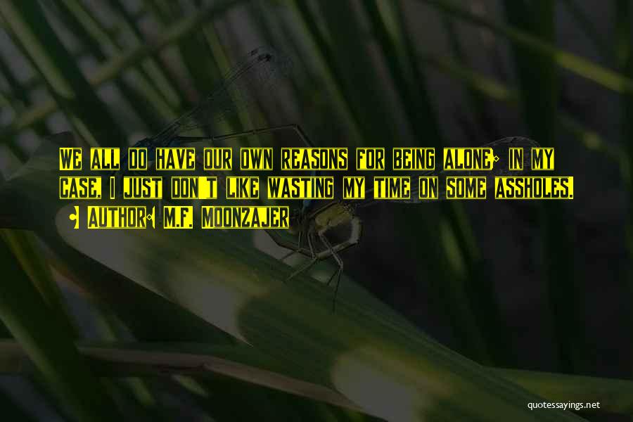 M.F. Moonzajer Quotes: We All Do Have Our Own Reasons For Being Alone; In My Case, I Just Don't Like Wasting My Time