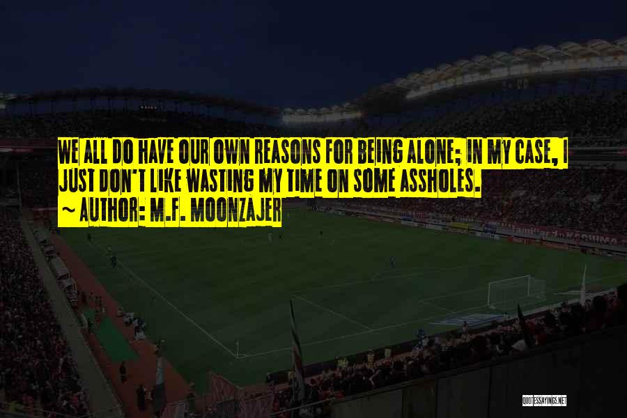 M.F. Moonzajer Quotes: We All Do Have Our Own Reasons For Being Alone; In My Case, I Just Don't Like Wasting My Time