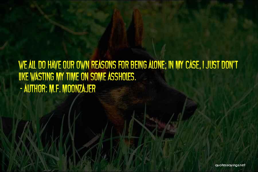 M.F. Moonzajer Quotes: We All Do Have Our Own Reasons For Being Alone; In My Case, I Just Don't Like Wasting My Time