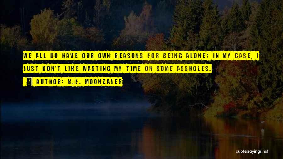 M.F. Moonzajer Quotes: We All Do Have Our Own Reasons For Being Alone; In My Case, I Just Don't Like Wasting My Time