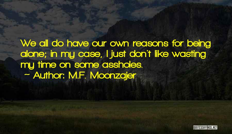 M.F. Moonzajer Quotes: We All Do Have Our Own Reasons For Being Alone; In My Case, I Just Don't Like Wasting My Time