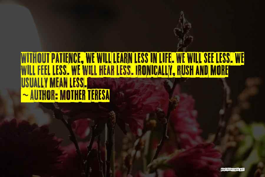 Mother Teresa Quotes: Without Patience, We Will Learn Less In Life. We Will See Less. We Will Feel Less. We Will Hear Less.