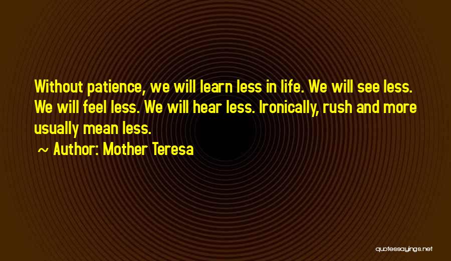 Mother Teresa Quotes: Without Patience, We Will Learn Less In Life. We Will See Less. We Will Feel Less. We Will Hear Less.