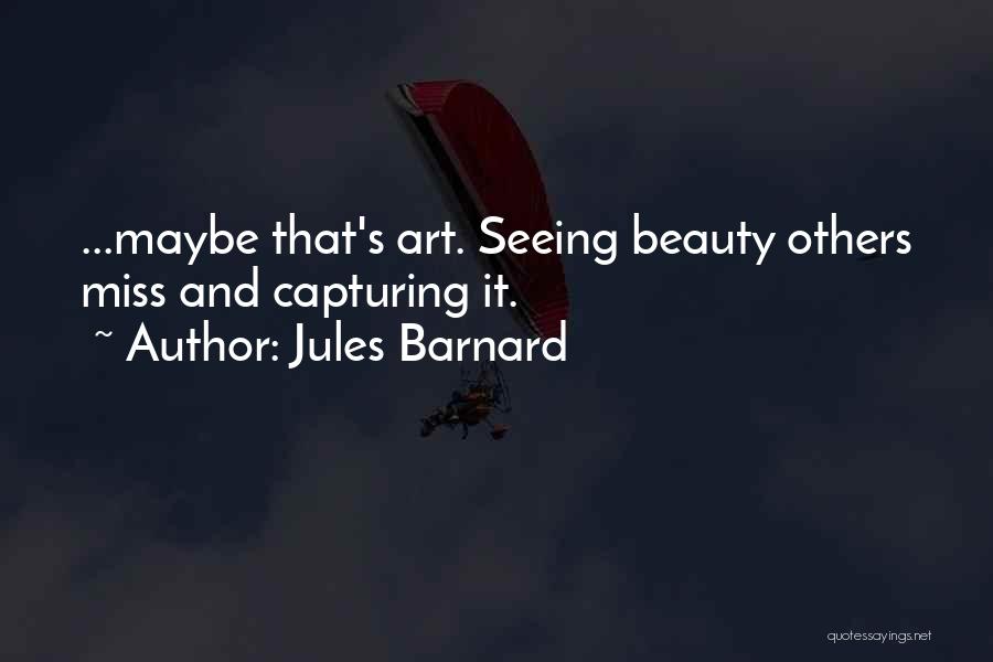 Jules Barnard Quotes: ...maybe That's Art. Seeing Beauty Others Miss And Capturing It.