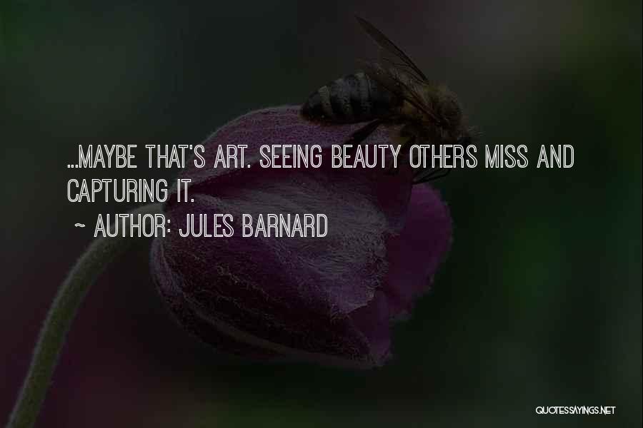 Jules Barnard Quotes: ...maybe That's Art. Seeing Beauty Others Miss And Capturing It.